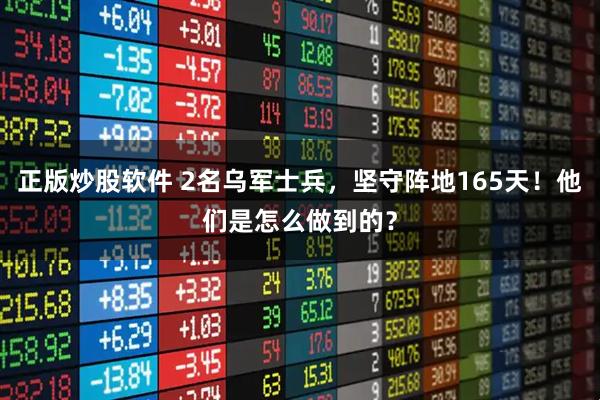 正版炒股软件 2名乌军士兵，坚守阵地165天！他们是怎么做到的？