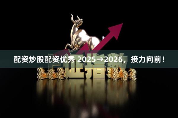 配资炒股配资优秀 2025→2026，接力向前！
