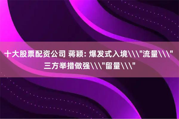 十大股票配资公司 蒋颖: 爆发式入境\