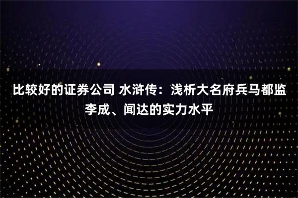 比较好的证券公司 水浒传：浅析大名府兵马都监李成、闻达的实力水平